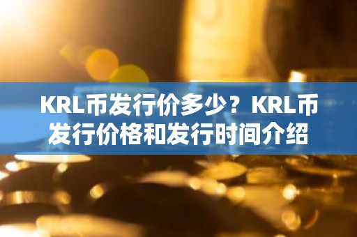 KRL币发行价多少？KRL币发行价格和发行时间介绍