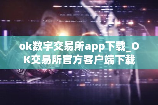 ok数字交易所app下载_OK交易所官方客户端下载
