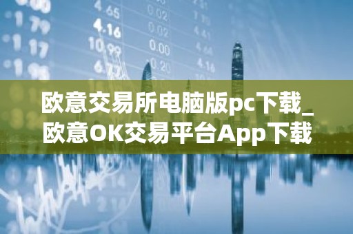 欧意交易所电脑版pc下载_欧意OK交易平台App下载教程