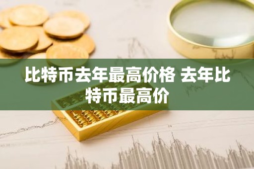 比特币去年最高价格 去年比特币最高价
