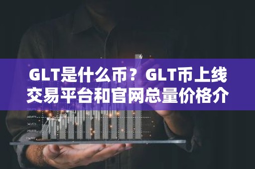 GLT是什么币？GLT币上线交易平台和官网总量价格介绍