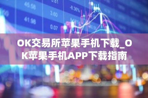 OK交易所苹果手机下载_OK苹果手机APP下载指南