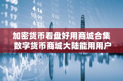 加密货币看盘好用商城合集 数字货币商城大陆能用用户量排名