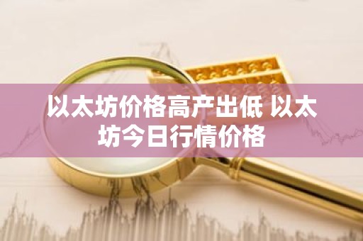 以太坊价格高产出低 以太坊今日行情价格