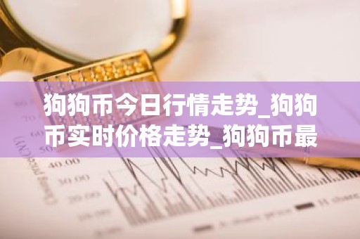 狗狗币今日行情走势_狗狗币实时价格走势_狗狗币最新价格