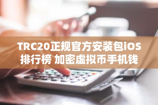 TRC20正规官方安装包iOS排行榜 加密虚拟币手机钱包空投多的公布