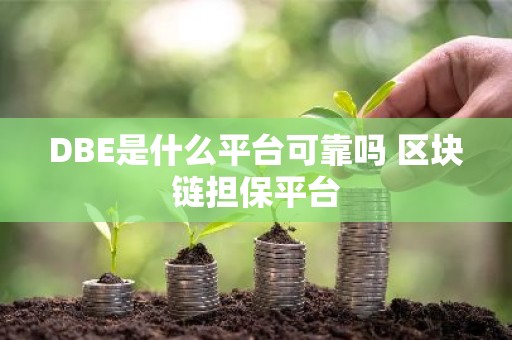 DBE是什么平台可靠吗 区块链担保平台