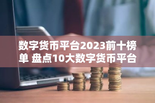 数字货币平台2023前十榜单 盘点10大数字货币平台2023