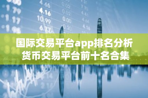 国际交易平台app排名分析 货币交易平台前十名合集