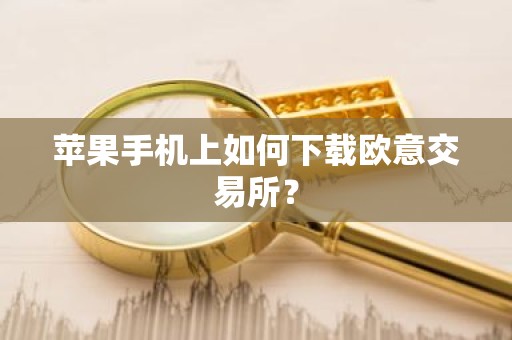 苹果手机上如何下载欧意交易所？
