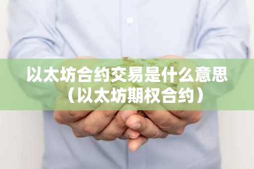 以太坊合约交易是什么意思（以太坊期权合约）