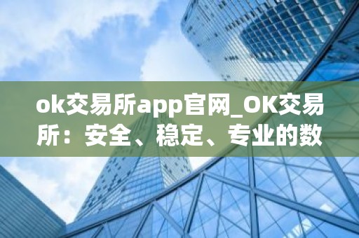ok交易所app官网_OK交易所：安全、稳定、专业的数字资产交易平台