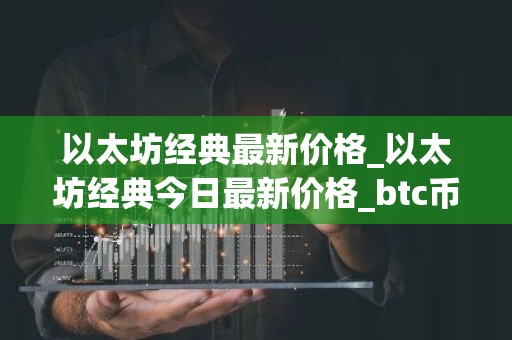 以太坊经典最新价格_以太坊经典今日最新价格_btc币钱包