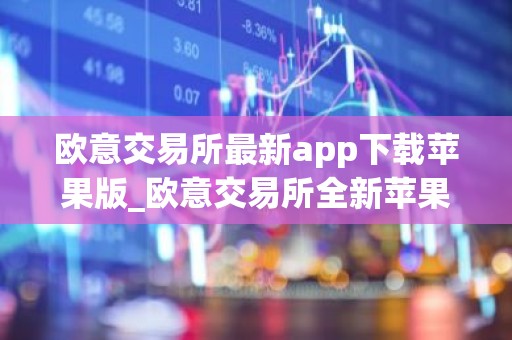 欧意交易所最新app下载苹果版_欧意交易所全新苹果客户端下载
