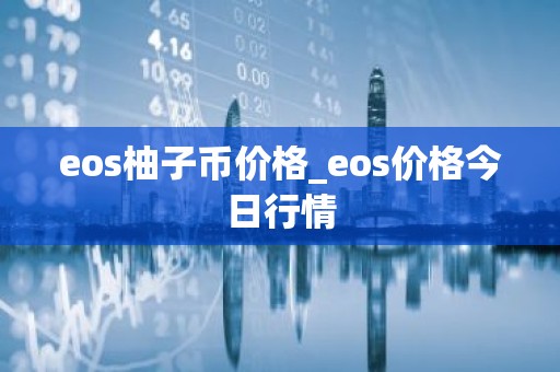 eos柚子币价格_eos价格今日行情