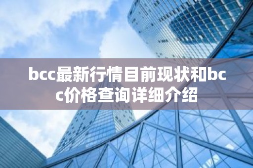 bcc最新行情目前现状和bcc价格查询详细介绍