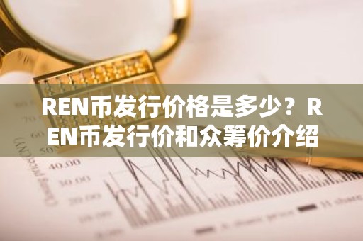 REN币发行价格是多少？REN币发行价和众筹价介绍