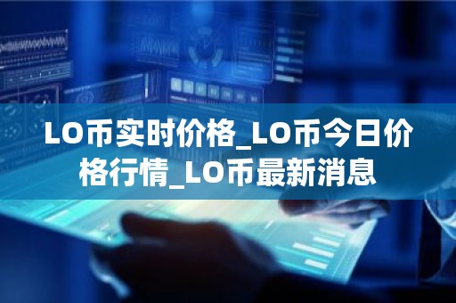 LO币实时价格_LO币今日价格行情_LO币最新消息