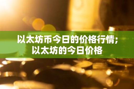 以太坊币今日的价格行情;以太坊的今日价格