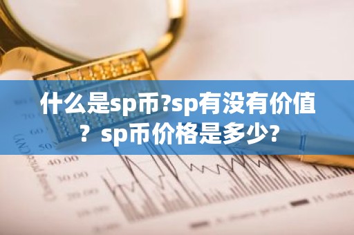 什么是sp币?sp有没有价值？sp币价格是多少?