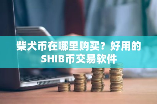 柴犬币在哪里购买？好用的SHIB币交易软件