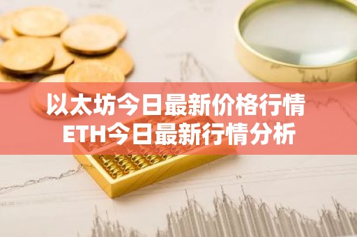 以太坊今日最新价格行情 ETH今日最新行情分析