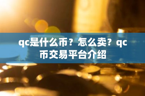 qc是什么币？怎么卖？qc币交易平台介绍