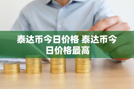 泰达币今日价格 泰达币今日价格最高