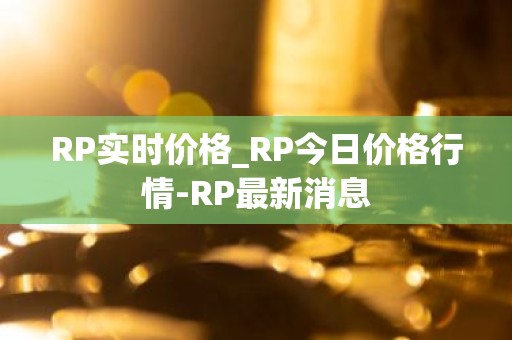 RP实时价格_RP今日价格行情-RP最新消息