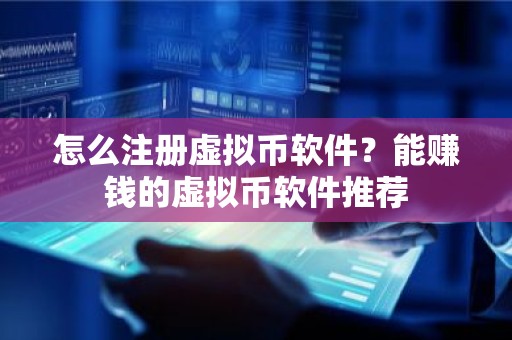 怎么注册虚拟币软件？能赚钱的虚拟币软件推荐