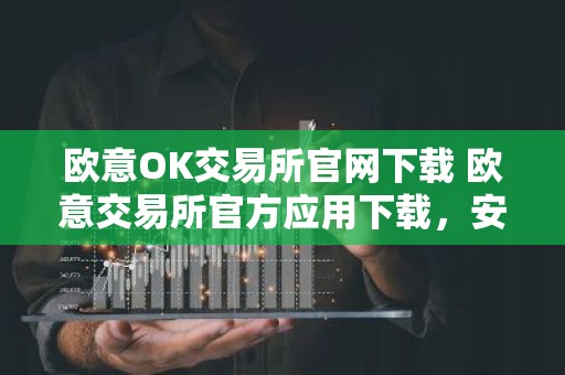 欧意OK交易所官网下载 欧意交易所官方应用下载，安全可靠，交易便捷