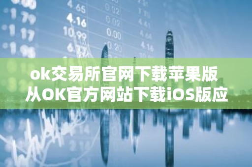 ok交易所官网下载苹果版 从OK官方网站下载iOS版应用程序教程