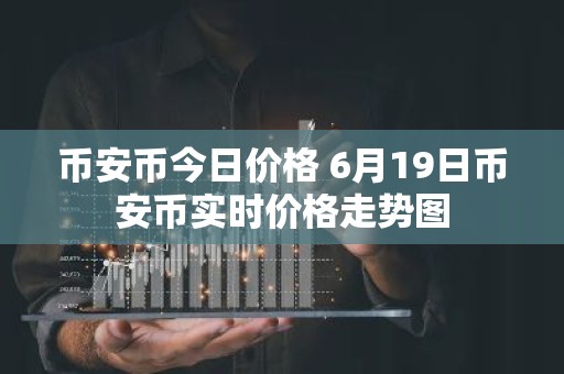 币安币今日价格 6月19日币安币实时价格走势图