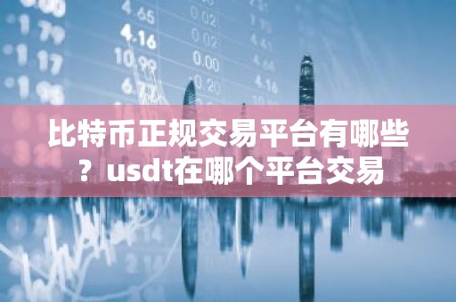 比特币正规交易平台有哪些？usdt在哪个平台交易