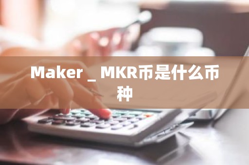 Maker _ MKR币是什么币种