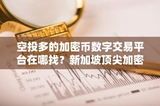 空投多的加密币数字交易平台在哪找？新加坡顶尖加密币数字交易所软件安卓排行榜