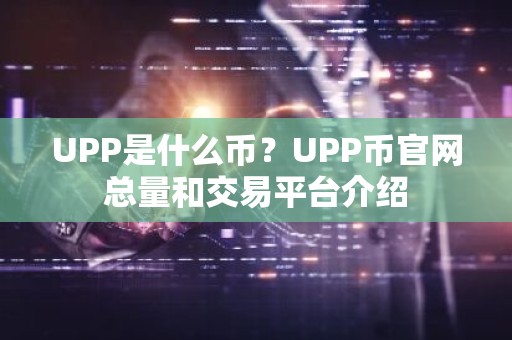 UPP是什么币？UPP币官网总量和交易平台介绍