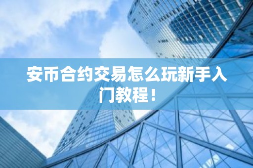 安币合约交易怎么玩新手入门教程！