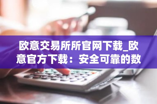 欧意交易所所官网下载_欧意官方下载：安全可靠的数字资产交易平台