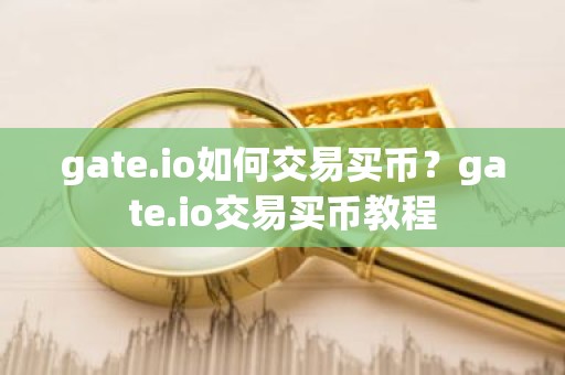 gate.io如何交易买币？gate.io交易买币教程