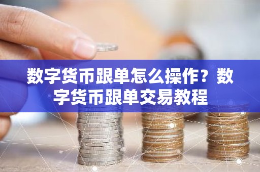 数字货币跟单怎么操作？数字货币跟单交易教程