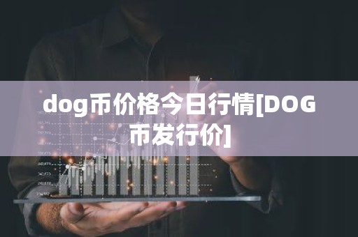 dog币价格今日行情[DOG币发行价]