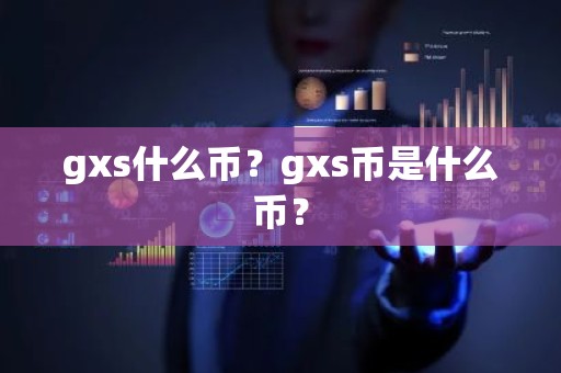 gxs什么币？gxs币是什么币？