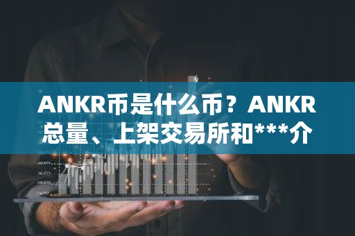 ANKR币是什么币？ANKR总量、上架交易所和***介绍