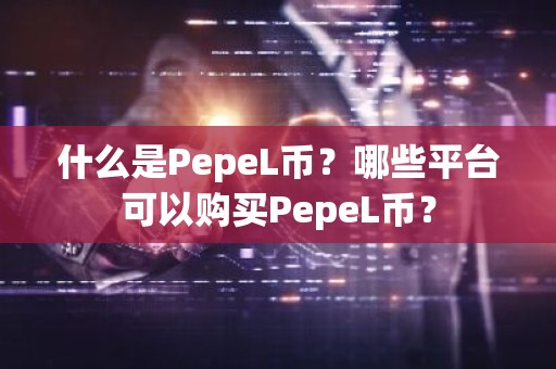 什么是PepeL币？哪些平台可以购买PepeL币？