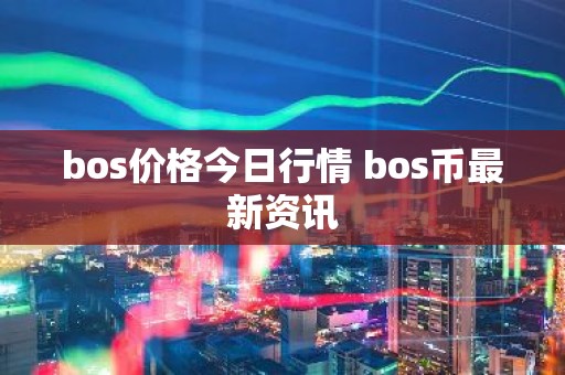 bos价格今日行情 bos币最新资讯