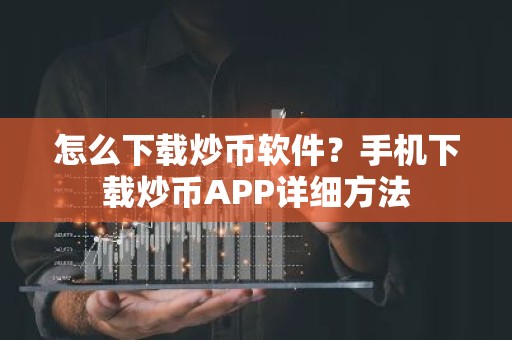 怎么下载炒币软件？手机下载炒币APP详细方法