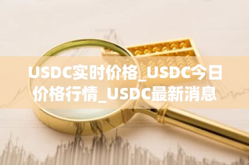 USDC实时价格_USDC今日价格行情_USDC最新消息