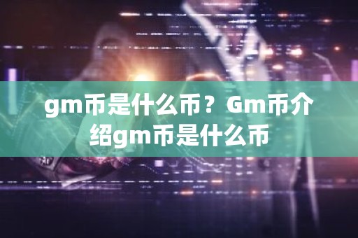 gm币是什么币？Gm币介绍gm币是什么币