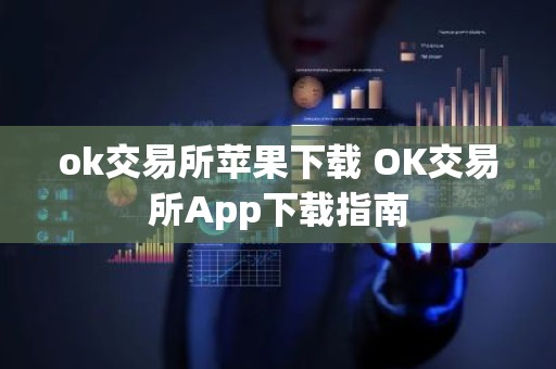 ok交易所苹果下载 OK交易所App下载指南